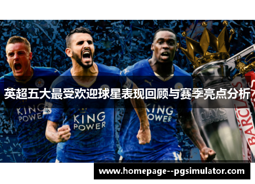 英超五大最受欢迎球星表现回顾与赛季亮点分析 英超五大最受欢迎球星表现回顾与赛季亮点分析