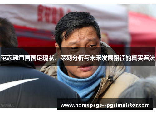 范志毅直言国足现状：深刻分析与未来发展路径的真实看法