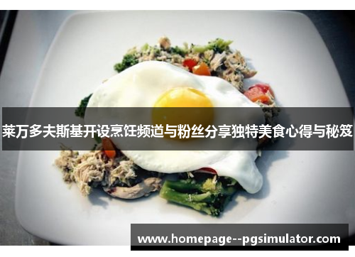 莱万多夫斯基开设烹饪频道与粉丝分享独特美食心得与秘笈