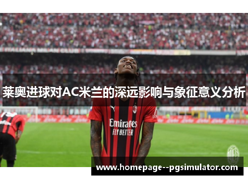 莱奥进球对AC米兰的深远影响与象征意义分析