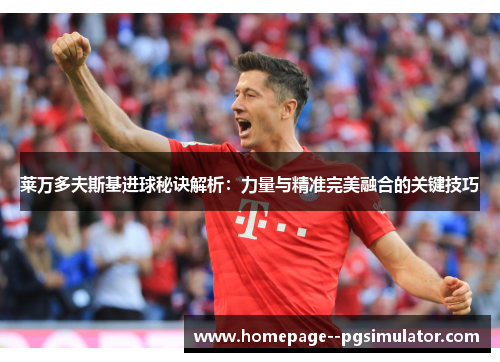 莱万多夫斯基进球秘诀解析：力量与精准完美融合的关键技巧