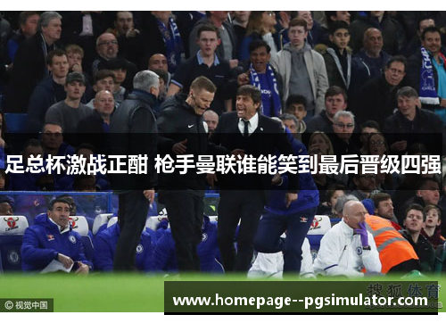 足总杯激战正酣 枪手曼联谁能笑到最后晋级四强