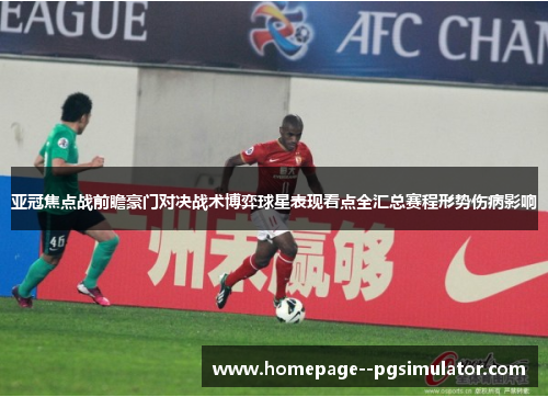 亚冠焦点战前瞻豪门对决战术博弈球星表现看点全汇总赛程形势伤病影响