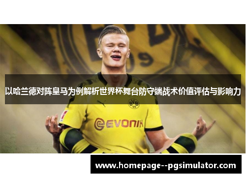 以哈兰德对阵皇马为例解析世界杯舞台防守端战术价值评估与影响力 以哈兰德对阵皇马为例解析世界杯舞台防守端战术价值评估与影响力