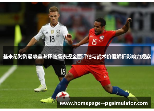 基米希对阵曼联美洲杯临场表现全面评估与战术价值解析影响力观察