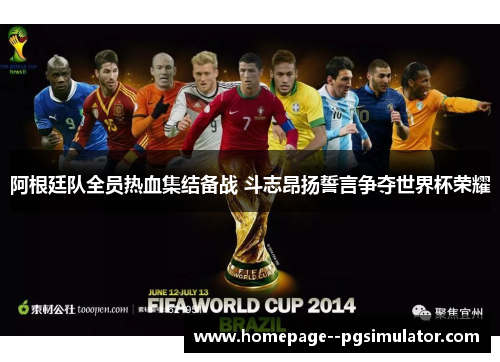 阿根廷队全员热血集结备战 斗志昂扬誓言争夺世界杯荣耀 阿根廷队全员热血集结备战 斗志昂扬誓言争夺世界杯荣耀