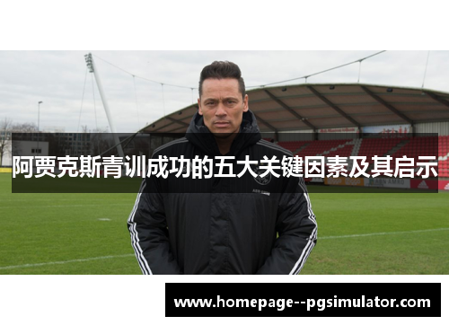 阿贾克斯青训成功的五大关键因素及其启示 阿贾克斯青训成功的五大关键因素及其启示