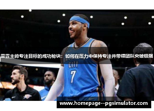 雷霆主帅专注目标的成功秘诀：如何在压力中保持专注并带领团队突破极限