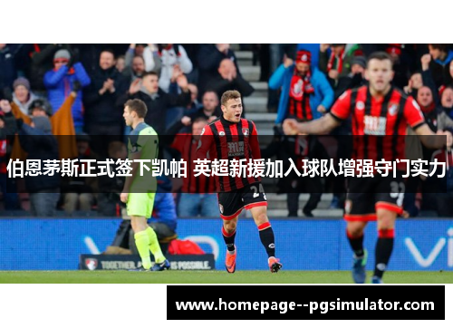 伯恩茅斯正式签下凯帕 英超新援加入球队增强守门实力