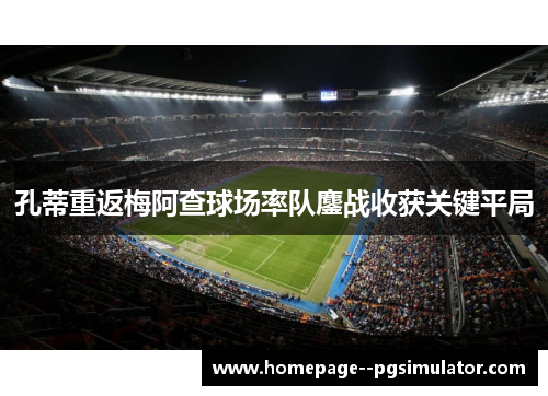 孔蒂重返梅阿查球场率队鏖战收获关键平局