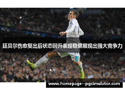 廷贝尔伤愈复出后状态回升表现稳健展现出强大竞争力