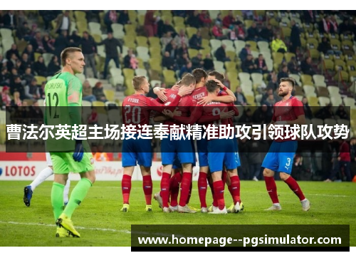 曹法尔英超主场接连奉献精准助攻引领球队攻势