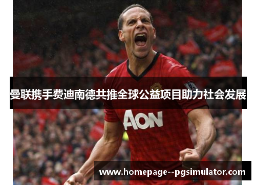 曼联携手费迪南德共推全球公益项目助力社会发展