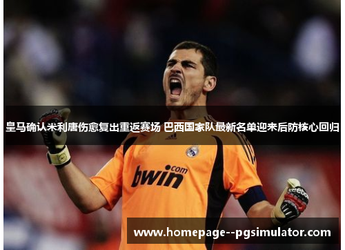 皇马确认米利唐伤愈复出重返赛场 巴西国家队最新名单迎来后防核心回归