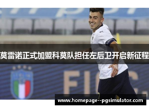 莫雷诺正式加盟科莫队担任左后卫开启新征程 莫雷诺正式加盟科莫队担任左后卫开启新征程