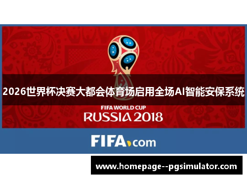 2026世界杯决赛大都会体育场启用全场AI智能安保系统 2026世界杯决赛大都会体育场启用全场AI智能安保系统