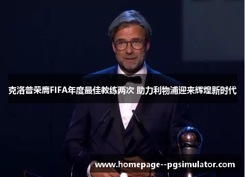 克洛普荣膺FIFA年度最佳教练两次 助力利物浦迎来辉煌新时代
