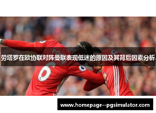 劳塔罗在欧协联对阵曼联表现低迷的原因及其背后因素分析