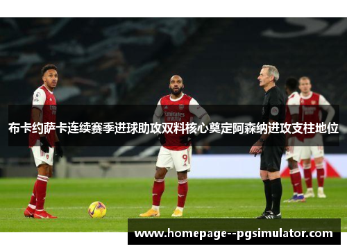 布卡约萨卡连续赛季进球助攻双料核心奠定阿森纳进攻支柱地位