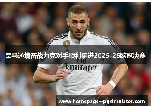 皇马逆境奋战力克对手顺利挺进2025-26欧冠决赛