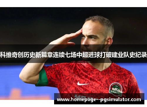 科维奇创历史新篇章连续七场中超进球打破建业队史纪录