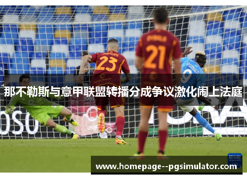 那不勒斯与意甲联盟转播分成争议激化闹上法庭