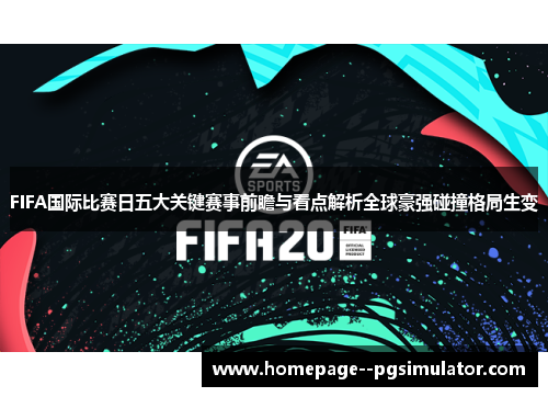 FIFA国际比赛日五大关键赛事前瞻与看点解析全球豪强碰撞格局生变