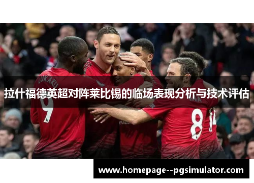 拉什福德英超对阵莱比锡的临场表现分析与技术评估