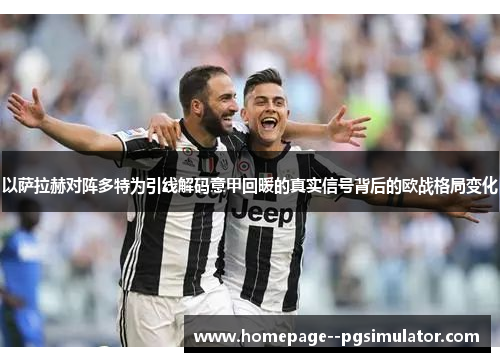 以萨拉赫对阵多特为引线解码意甲回暖的真实信号背后的欧战格局变化