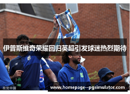 伊普斯维奇荣耀回归英超引发球迷热烈期待