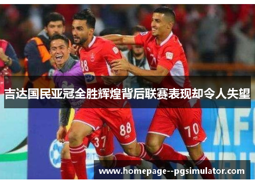 吉达国民亚冠全胜辉煌背后联赛表现却令人失望