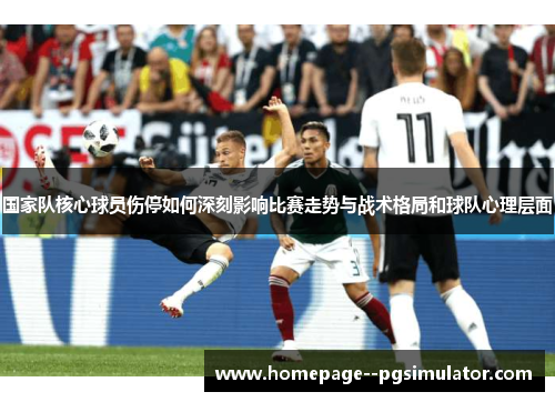 国家队核心球员伤停如何深刻影响比赛走势与战术格局和球队心理层面