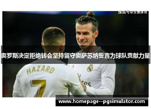 奥罗斯决定拒绝转会坚持留守奥萨苏纳誓言为球队贡献力量
