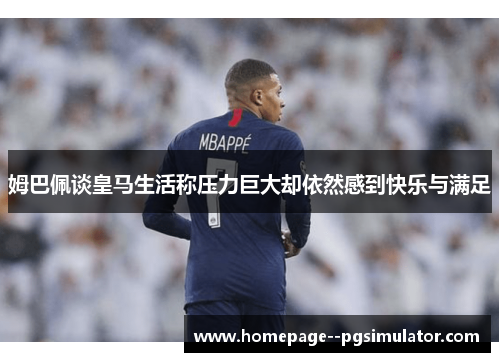 姆巴佩谈皇马生活称压力巨大却依然感到快乐与满足 姆巴佩谈皇马生活称压力巨大却依然感到快乐与满足