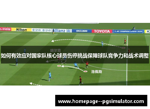 如何有效应对国家队核心球员伤停挑战保障球队竞争力和战术调整 如何有效应对国家队核心球员伤停挑战保障球队竞争力和战术调整