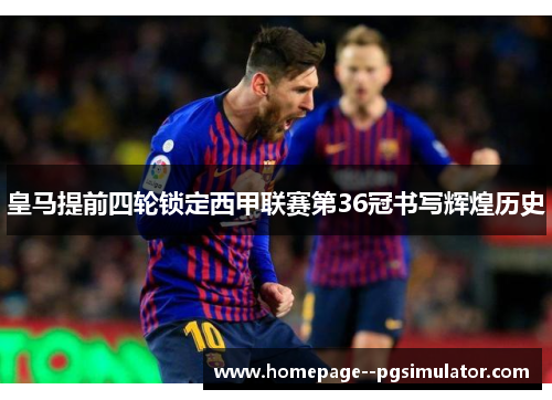 皇马提前四轮锁定西甲联赛第36冠书写辉煌历史 皇马提前四轮锁定西甲联赛第36冠书写辉煌历史