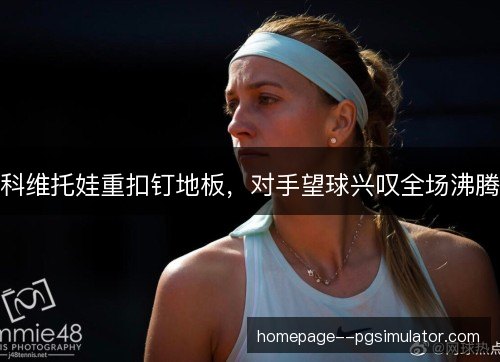 科维托娃重扣钉地板，对手望球兴叹全场沸腾