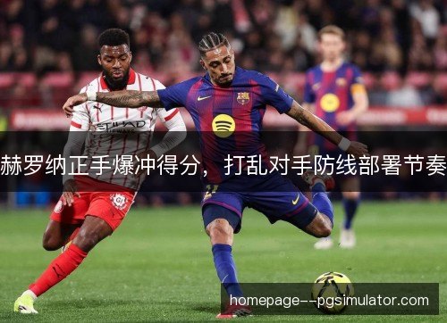 赫罗纳正手爆冲得分,打乱对手防线部署节奏 赫罗纳正手爆冲得分,打乱对手防线部署节奏