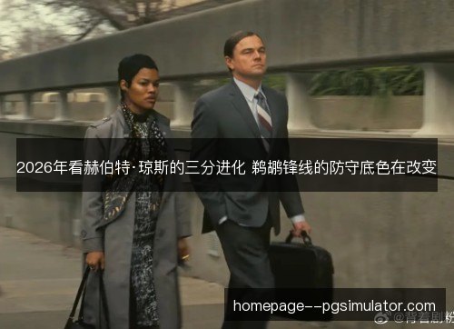 2026年看赫伯特·琼斯的三分进化 鹈鹕锋线的防守底色在改变